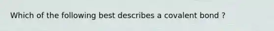 Which of the following best describes a covalent bond ?