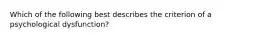 Which of the following best describes the criterion of a psychological dysfunction?