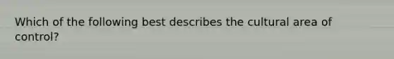 Which of the following best describes the cultural area of control?