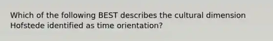 Which of the following BEST describes the cultural dimension Hofstede identified as time orientation?