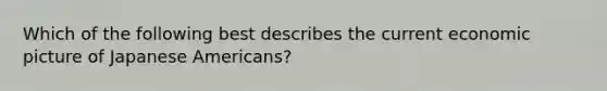 Which of the following best describes the current economic picture of Japanese Americans?