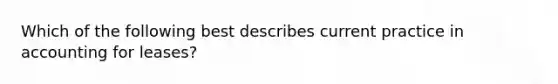 Which of the following best describes current practice in accounting for leases?