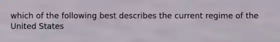 which of the following best describes the current regime of the United States