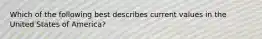 Which of the following best describes current values in the United States of America?