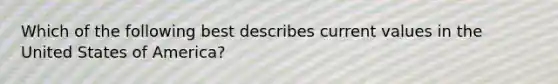 Which of the following best describes current values in the United States of America?