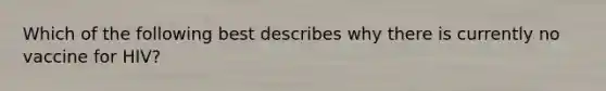 Which of the following best describes why there is currently no vaccine for HIV?