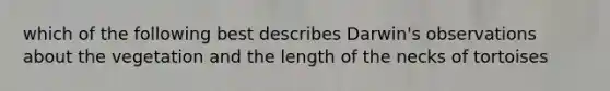 which of the following best describes Darwin's observations about the vegetation and the length of the necks of tortoises