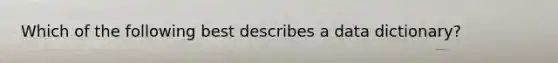 Which of the following best describes a data dictionary?