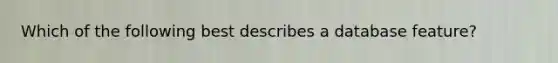 Which of the following best describes a database feature?