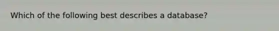 Which of the following best describes a database?