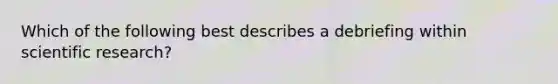 Which of the following best describes a debriefing within scientific research?