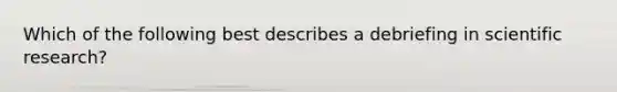 Which of the following best describes a debriefing in scientific research?