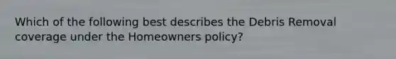 Which of the following best describes the Debris Removal coverage under the Homeowners policy?