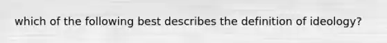 which of the following best describes the definition of ideology?