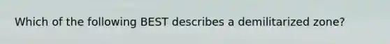 Which of the following BEST describes a demilitarized zone?