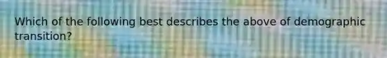 Which of the following best describes the above of demographic transition?