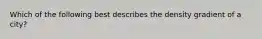 Which of the following best describes the density gradient of a city?