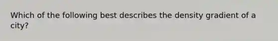 Which of the following best describes the density gradient of a city?