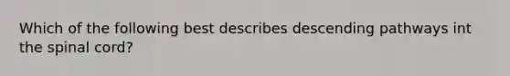 Which of the following best describes descending pathways int the spinal cord?