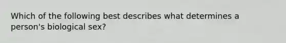 Which of the following best describes what determines a person's biological sex?