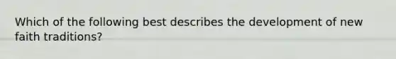 Which of the following best describes the development of new faith traditions?