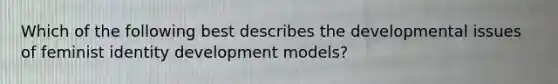 Which of the following best describes the developmental issues of feminist identity development models?