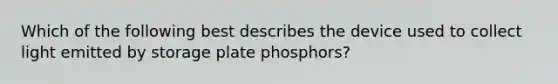 Which of the following best describes the device used to collect light emitted by storage plate phosphors?