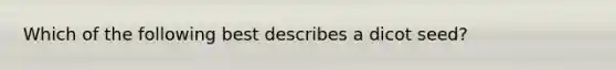 Which of the following best describes a dicot seed?