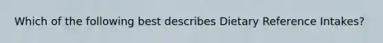 Which of the following best describes Dietary Reference Intakes?