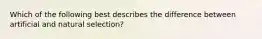 Which of the following best describes the difference between artificial and natural selection?