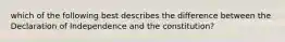 which of the following best describes the difference between the Declaration of Independence and the constitution?