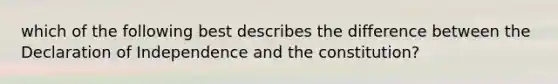 which of the following best describes the difference between the Declaration of Independence and the constitution?