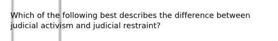 Which of the following best describes the difference between judicial activism and judicial restraint?