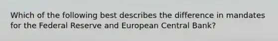 Which of the following best describes the difference in mandates for the Federal Reserve and European Central Bank?