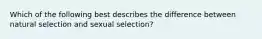 Which of the following best describes the difference between natural selection and sexual selection?