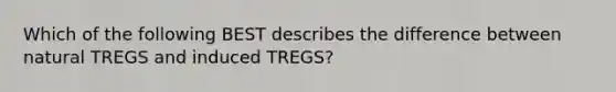 Which of the following BEST describes the difference between natural TREGS and induced TREGS?