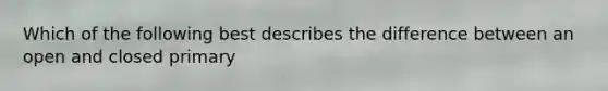 Which of the following best describes the difference between an open and closed primary