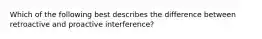 Which of the following best describes the difference between retroactive and proactive interference?