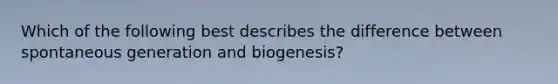 Which of the following best describes the difference between spontaneous generation and biogenesis?