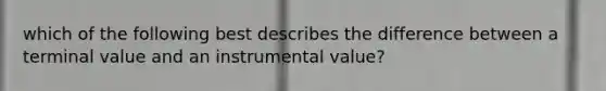 which of the following best describes the difference between a terminal value and an instrumental value?