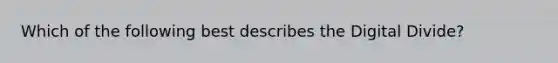 Which of the following best describes the Digital Divide?