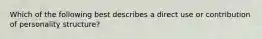 Which of the following best describes a direct use or contribution of personality structure?