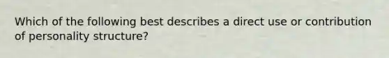 Which of the following best describes a direct use or contribution of personality structure?