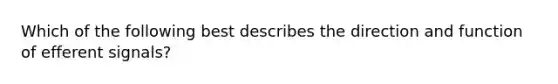 Which of the following best describes the direction and function of efferent signals?