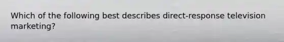 Which of the following best describes direct-response television marketing?