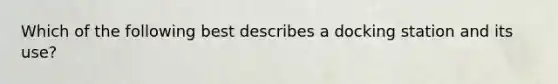 Which of the following best describes a docking station and its use?