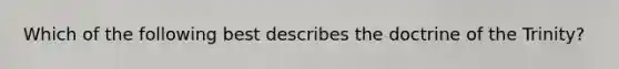 Which of the following best describes the doctrine of the Trinity?