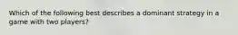 Which of the following best describes a dominant strategy in a game with two players?