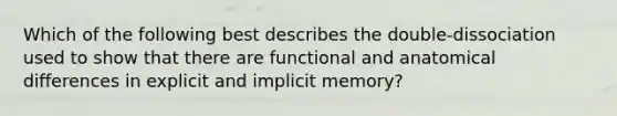 Which of the following best describes the double-dissociation used to show that there are functional and anatomical differences in explicit and implicit memory?