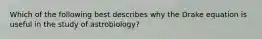 Which of the following best describes why the Drake equation is useful in the study of astrobiology?